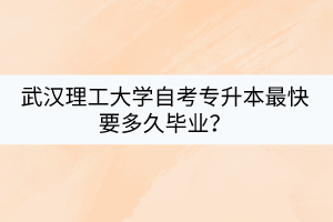 武漢理工大學(xué)自考專升本最快要多久畢業(yè)？