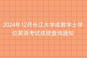 2024年12月長(zhǎng)江大學(xué)成教學(xué)士學(xué)位英語(yǔ)考試成績(jī)查詢通知