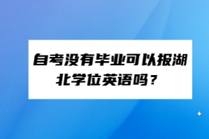 自考沒有畢業(yè)可以報(bào)湖北學(xué)位英語嗎？