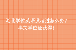湖北學(xué)位英語(yǔ)沒(méi)考過(guò)怎么辦？ 事關(guān)學(xué)位證獲得！