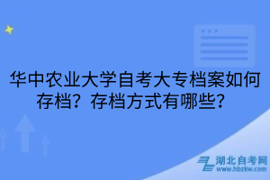 華中農(nóng)業(yè)大學(xué)自考大專檔案如何存檔？存檔方式有哪些？