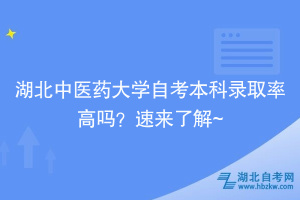 湖北中醫(yī)藥大學(xué)自考本科錄取率高嗎？速來(lái)了解~