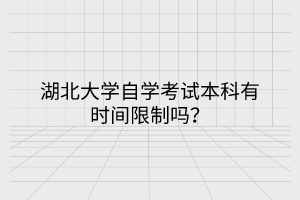 湖北大學(xué)自學(xué)考試本科有時間限制嗎？