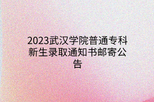 2023武漢學(xué)院普通?？菩律浫⊥ㄖ獣]寄公告