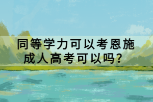 同等學(xué)力可以考恩施成人高考可以嗎？