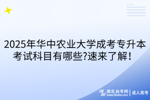 2025年華中農(nóng)業(yè)大學(xué)成考專升本考試科目有哪些?速來(lái)了解！