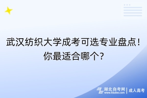 武漢紡織大學(xué)成考可選專業(yè)盤點(diǎn)！你最適合哪個(gè)？