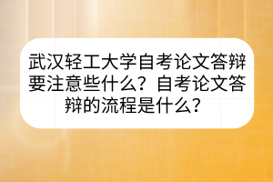 武漢輕工大學(xué)自考論文答辯要注意些什么？自考論文答辯的流程是什么？