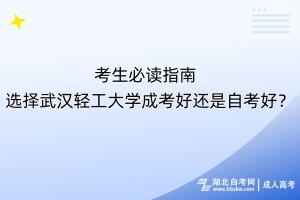 考生必讀指南！選擇武漢輕工大學(xué)成考好還是自考好？