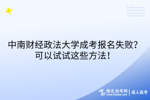 中南財(cái)經(jīng)政法大學(xué)成考報(bào)名失??？可以試試這些方法！