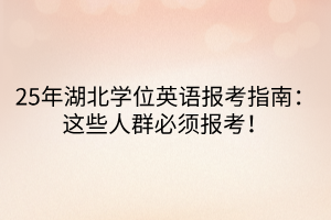 25年湖北學(xué)位英語報(bào)考指南：這些人群必須報(bào)考！