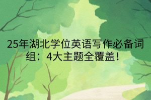 25年湖北學位英語寫作必備詞組：4大主題全覆蓋！