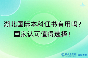 湖北國(guó)際本科證書有用嗎？國(guó)家認(rèn)可值得選擇！