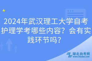 2024年武漢理工大學自考護理學考哪些內(nèi)容？會有實踐環(huán)節(jié)嗎？