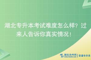 湖北專升本考試難度怎么樣？過來人告訴你真實情況！