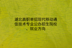 湖北高職單招現(xiàn)代移動通信技術(shù)專業(yè)公辦招生院校、就業(yè)方向