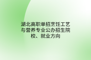湖北高職單招烹飪工藝與營(yíng)養(yǎng)專業(yè)公辦招生院校、就業(yè)方向