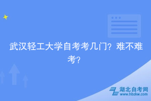 武漢輕工大學(xué)自考考幾門？難不難考？