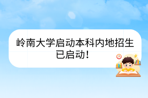嶺南大學(xué)啟動(dòng)本科內(nèi)地招生已啟動(dòng)！