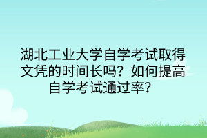 湖北工業(yè)大學(xué)自學(xué)考試取得文憑的時間長嗎？如何提高自學(xué)考試通過率？