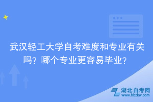 武漢輕工大學(xué)自考難度和專業(yè)有關(guān)嗎？哪個專業(yè)更容易畢業(yè)？