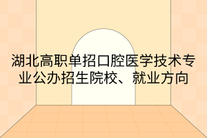 湖北高職單招口腔醫(yī)學(xué)技術(shù)專業(yè)公辦招生院校、就業(yè)方向