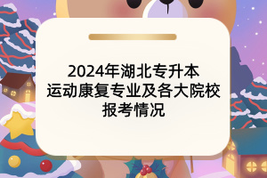 2024年湖北專升本運(yùn)動康復(fù)專業(yè)及各大院校報(bào)考情況