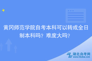 黃岡師范學(xué)院自考本科可以轉(zhuǎn)成全日制本科嗎？難度大嗎？