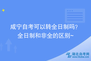 咸寧自考可以轉(zhuǎn)全日制嗎？ 全日制和非全的區(qū)別在這~