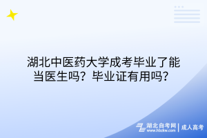 湖北中醫(yī)藥大學(xué)成考畢業(yè)了能當(dāng)醫(yī)生嗎？畢業(yè)證有用嗎？