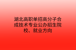 湖北高職單招高分子合成技術(shù)專業(yè)公辦招生院校、就業(yè)方向