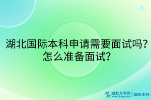 湖北國際本科申請需要面試嗎？怎么準備面試？