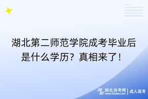 湖北第二師范學(xué)院成考畢業(yè)后是什么學(xué)歷？真相來了！