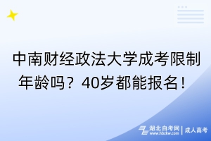 中南財經(jīng)政法大學成考限制年齡嗎？40歲都能報名！