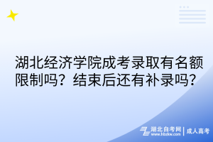 湖北經(jīng)濟(jì)學(xué)院成考錄取有名額限制嗎？結(jié)束后還有補(bǔ)錄嗎？
