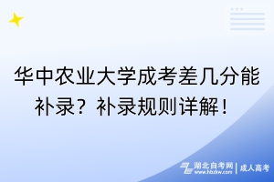 華中農(nóng)業(yè)大學(xué)成考差幾分能補(bǔ)錄？補(bǔ)錄規(guī)則詳解！