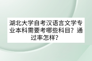 湖北大學(xué)自考漢語言文學(xué)專業(yè)本科需要考哪些科目？通過率怎樣？