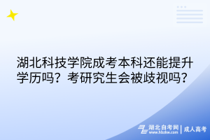 湖北科技學(xué)院成考本科還能提升學(xué)歷嗎？考研究生會(huì)被歧視嗎？