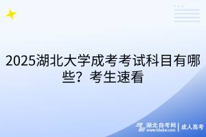 2025湖北大學(xué)成考考試科目有哪些？考生速看