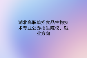 湖北高職單招食品生物技術(shù)專(zhuān)業(yè)公辦招生院校、就業(yè)方向