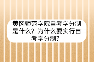 黃岡師范學(xué)院自考學(xué)分制是什么？為什么要實行自考學(xué)分制？