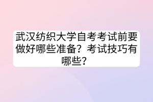 武漢紡織大學(xué)自考考試前要做好哪些準(zhǔn)備？考試技巧有哪些？