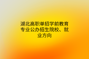 湖北高職單招學(xué)前教育專業(yè)公辦招生院校、就業(yè)方向
