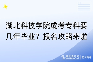 湖北科技學(xué)院成考?？埔獛啄戤厴I(yè)？報(bào)名攻略來(lái)啦！