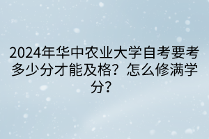 2024年華中農(nóng)業(yè)大學(xué)自考要考多少分才能及格？怎么修滿學(xué)分？