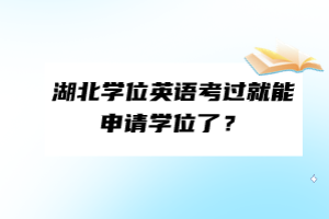 湖北學位英語考過就能申請學位了？