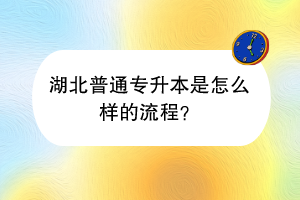 湖北普通專升本是怎么樣的流程？