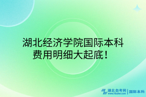 湖北經(jīng)濟(jì)學(xué)院國(guó)際本科，費(fèi)用明細(xì)大起底！