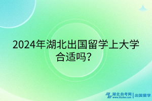 2024年湖北出國留學上大學合適嗎？