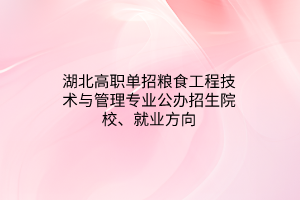 湖北高職單招糧食工程技術(shù)與管理專業(yè)公辦招生院校、就業(yè)方向